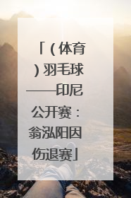 （体育）羽毛球——印尼公开赛：翁泓阳因伤退赛