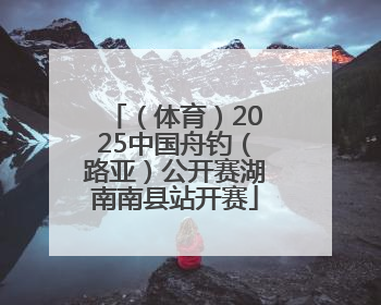 （体育）2025中国舟钓（路亚）公开赛湖南南县站开赛