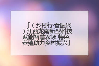 （乡村行·看振兴）江西龙南新型科技赋能智慧农场 特色养殖助力乡村振兴