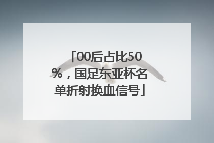 00后占比50%，国足东亚杯名单折射换血信号