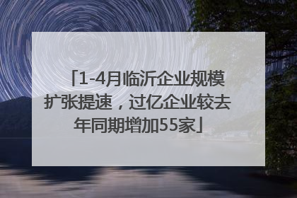 1-4月临沂企业规模扩张提速，过亿企业较去年同期增加55家