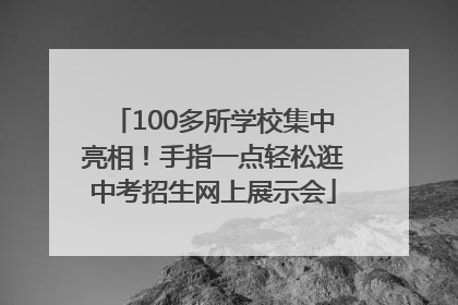 100多所学校集中亮相！手指一点轻松逛中考招生网上展示会