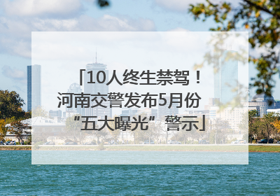 10人终生禁驾！河南交警发布5月份“五大曝光”警示