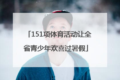 151项体育活动让全省青少年欢喜过暑假