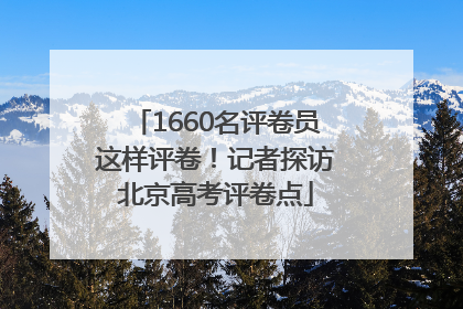 1660名评卷员这样评卷！记者探访北京高考评卷点