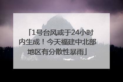 1号台风或于24小时内生成！今天福建中北部地区有分散性暴雨