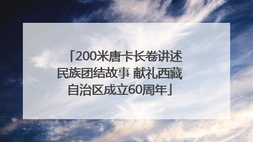 200米唐卡长卷讲述民族团结故事 献礼西藏自治区成立60周年
