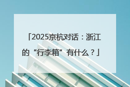 2025京杭对话：浙江的“行李箱”有什么？