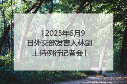 2025年6月9日外交部发言人林剑主持例行记者会