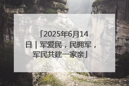 2025年6月14日｜军爱民，民拥军，军民共建一家亲