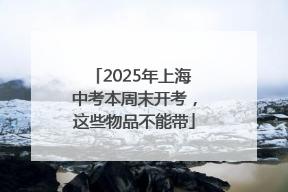2025年上海中考本周末开考，这些物品不能带