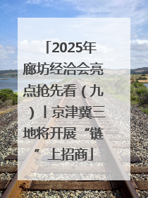 2025年廊坊经洽会亮点抢先看（九）丨京津冀三地将开展“链”上招商
