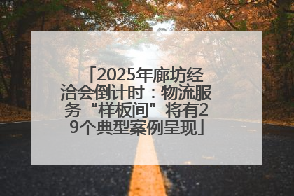 2025年廊坊经洽会倒计时：物流服务“样板间”将有29个典型案例呈现