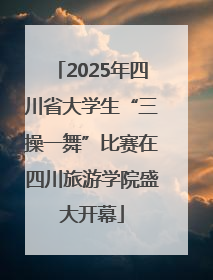 2025年四川省大学生“三操一舞”比赛在四川旅游学院盛大开幕