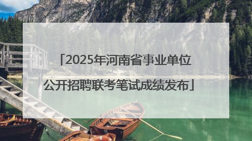 2025年河南省事业单位公开招聘联考笔试成绩发布