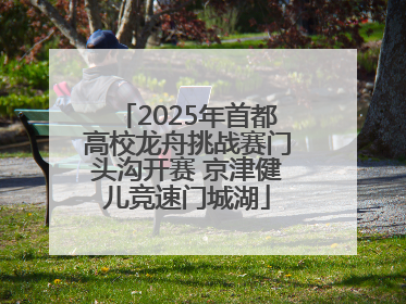 2025年首都高校龙舟挑战赛门头沟开赛 京津健儿竞速门城湖