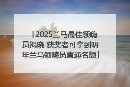 2025兰马最佳领嗨员揭晓 获奖者可拿到明年兰马领嗨员直通名额