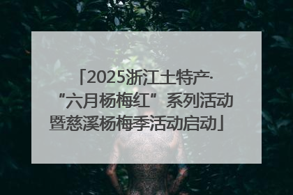 2025浙江土特产·“六月杨梅红”系列活动暨慈溪杨梅季活动启动