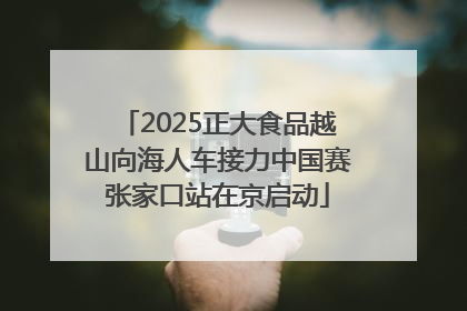 2025正大食品越山向海人车接力中国赛张家口站在京启动