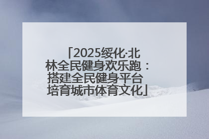 2025绥化·北林全民健身欢乐跑：搭建全民健身平台 培育城市体育文化