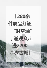 280余件展品打通“时空轴”，邀观众走进2200余岁古城