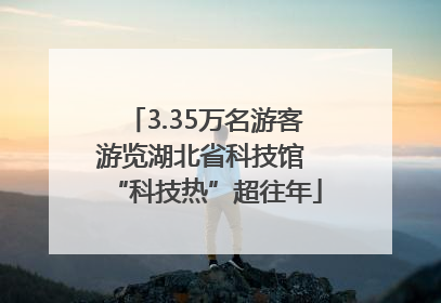 3.35万名游客游览湖北省科技馆 “科技热”超往年