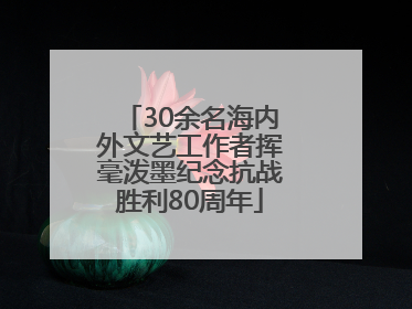 30余名海内外文艺工作者挥毫泼墨纪念抗战胜利80周年