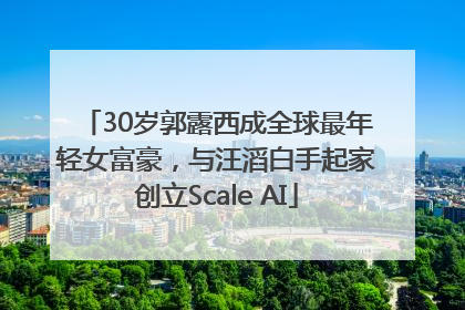 30岁郭露西成全球最年轻女富豪，与汪滔白手起家创立Scale AI
