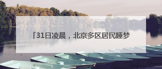31日凌晨，北京多区居民睡梦中被巨响惊醒！科学解释来了