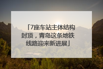 7座车站主体结构封顶，青岛这条地铁线路迎来新进展