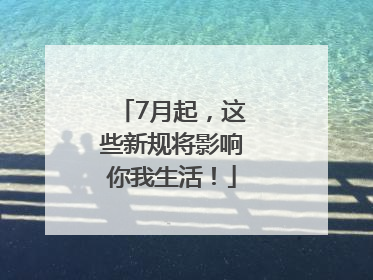 7月起，这些新规将影响你我生活！