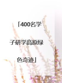 400名学子研学高原绿色奇迹