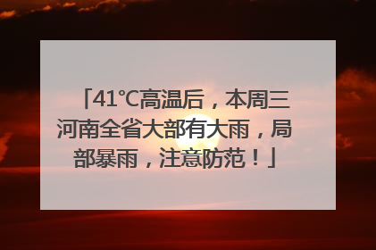 41℃高温后，本周三河南全省大部有大雨，局部暴雨，注意防范！