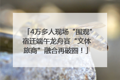 4万多人现场“围观” 宿迁端午龙舟赛“文体旅商”融合再破圈！
