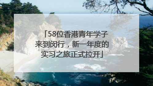 58位香港青年学子来到闵行，新一年度的实习之旅正式拉开