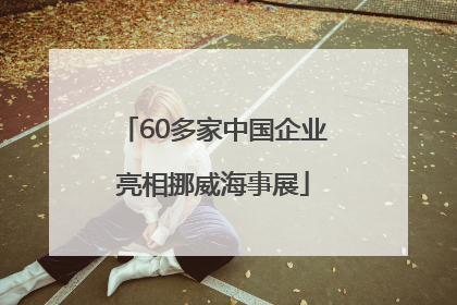 60多家中国企业亮相挪威海事展