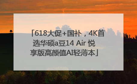 618大促+国补，4K首选华硕a豆14 Air 悦享版高颜值AI轻薄本