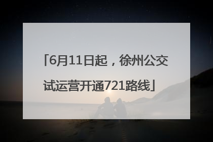 6月11日起，徐州公交试运营开通721路线