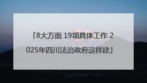 8大方面 19项具体工作 2025年四川法治政府这样建