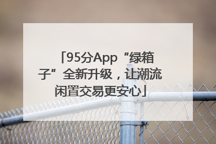 95分App“绿箱子”全新升级，让潮流闲置交易更安心