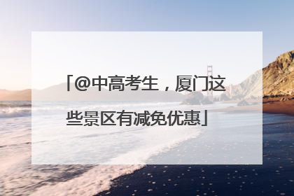 @中高考生，厦门这些景区有减免优惠