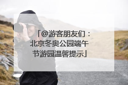 @游客朋友们：北京冬奥公园端午节游园温馨提示