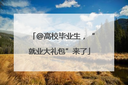 @高校毕业生，“就业大礼包”来了