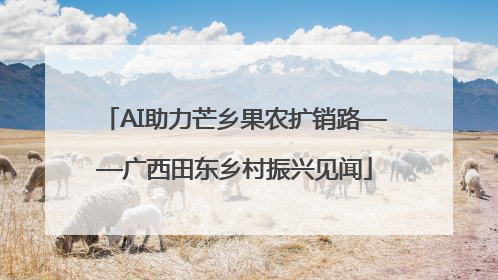 AI助力芒乡果农扩销路——广西田东乡村振兴见闻