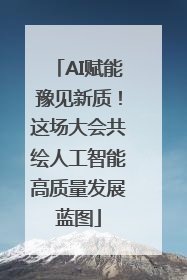AI赋能豫见新质！这场大会共绘人工智能高质量发展蓝图