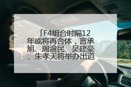 F4组合时隔12年或将再合体，言承旭、周渝民、吴建豪、朱孝天将举办出道25周年演唱会