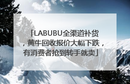 LABUBU全渠道补货，黄牛回收报价大幅下跌，有消费者抢到转手就卖