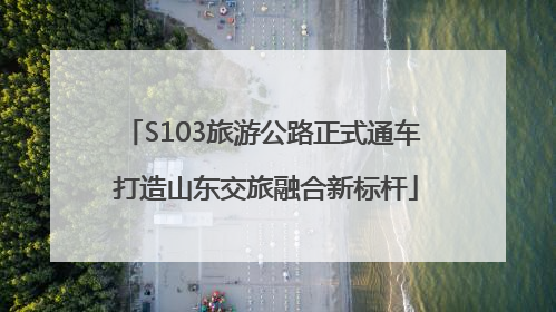 S103旅游公路正式通车 打造山东交旅融合新标杆