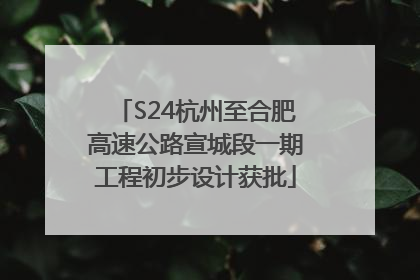S24杭州至合肥高速公路宣城段一期工程初步设计获批